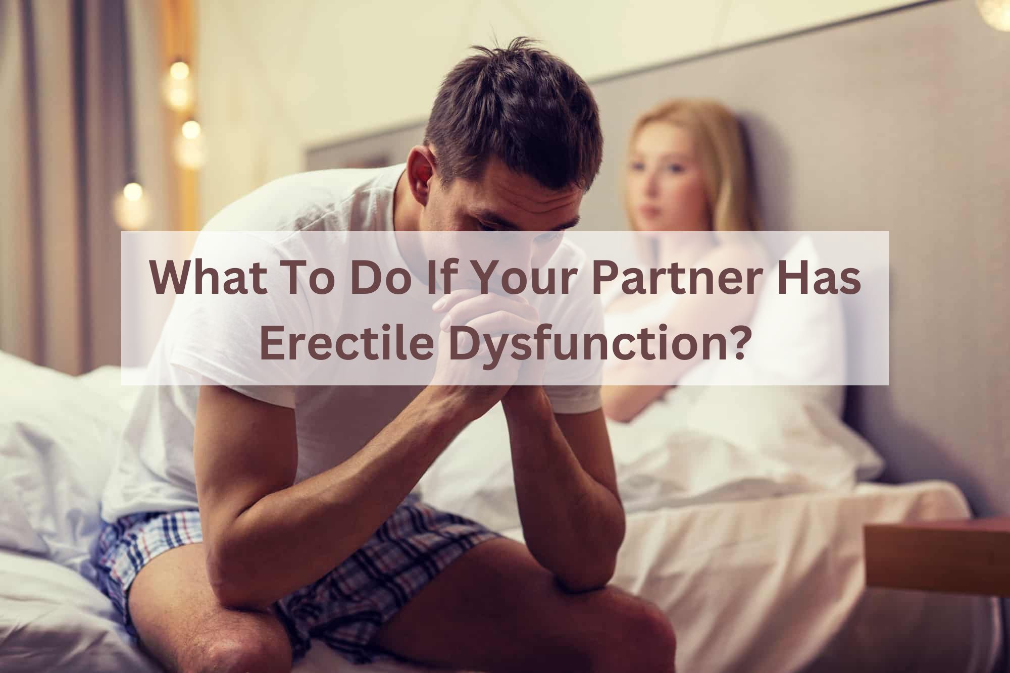 3 Things Your Partner Can Do To Help Men with Erectile Dysfunction